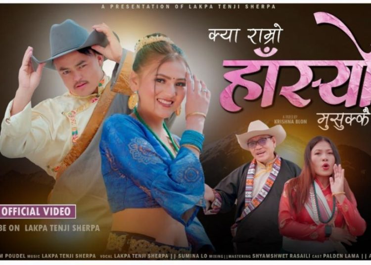 लाक्पा तेञ्जी शेर्पाको “क्या राम्रो हाँस्यो मुसुक्कै” बोलको गीत भिडियो सार्वजनिक
